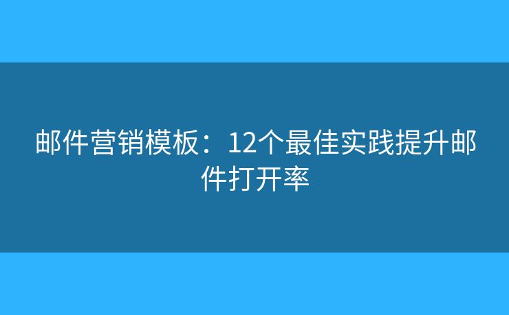 郵件營(yíng)銷模板：12個(gè)最佳實(shí)踐提升郵件打開率