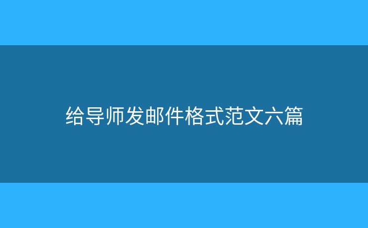 給導(dǎo)師發(fā)郵件格式范文六篇