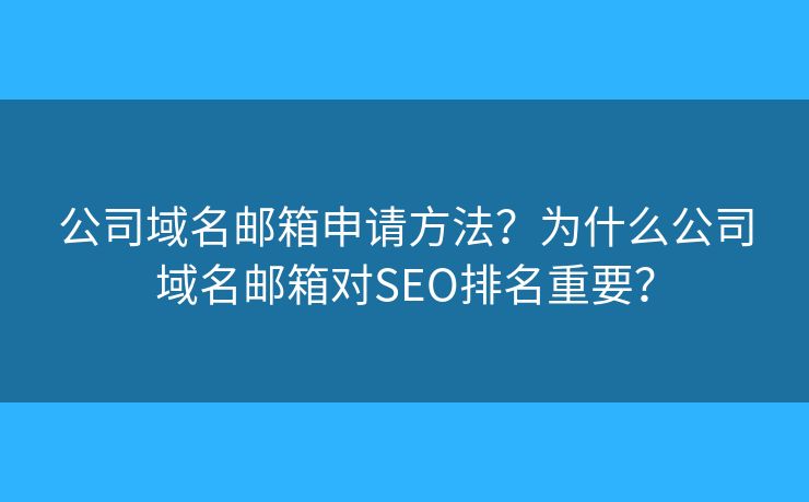 公司域名郵箱申請(qǐng)方法？為什么公司域名郵箱對(duì)SEO排名重要？