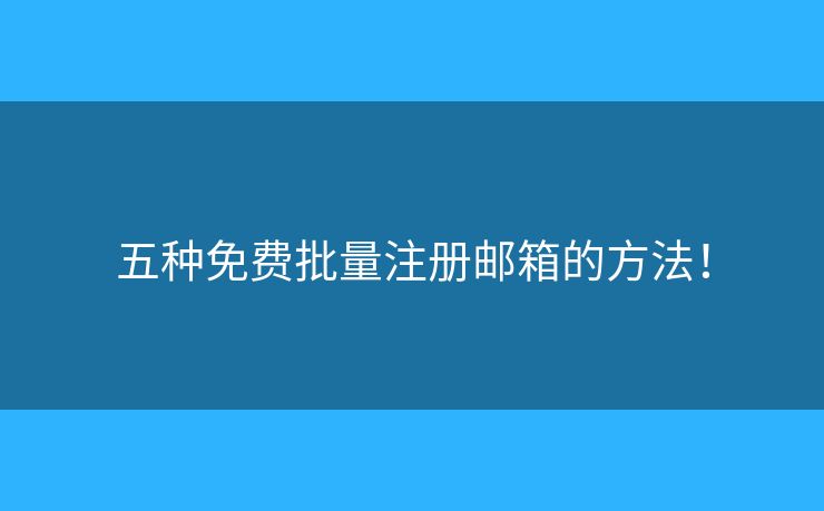 五種免費(fèi)批量注冊(cè)郵箱的方法！