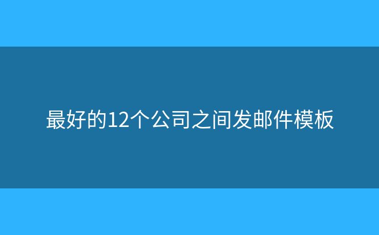 最好的12個(gè)公司之間發(fā)郵件模板