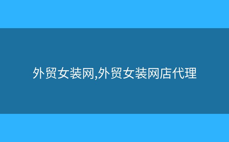 外貿(mào)女裝網(wǎng),外貿(mào)女裝網(wǎng)店代理
