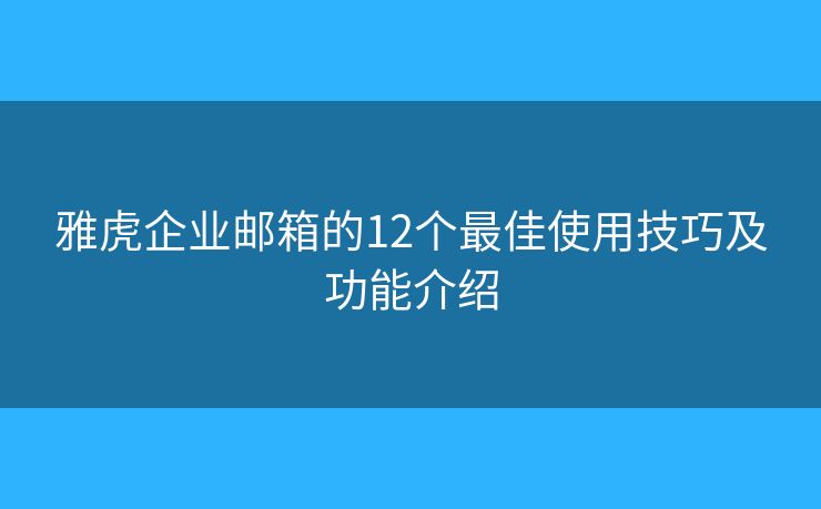雅虎企業(yè)郵箱的12個最佳使用技巧及功能介紹