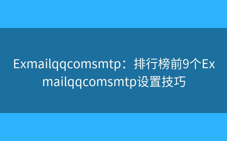 Exmailqqcomsmtp：排行榜前9個(gè)Exmailqqcomsmtp設(shè)置技巧