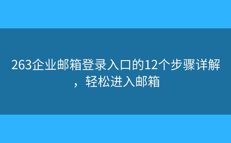 263企業(yè)郵箱登錄入口的12個(gè)步驟詳解，輕松進(jìn)入郵箱