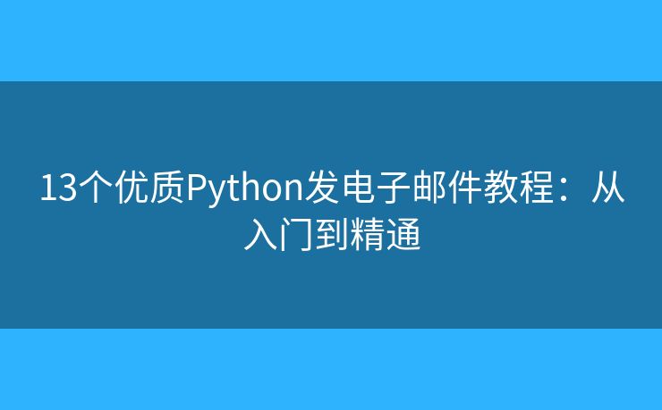 13個(gè)優(yōu)質(zhì)Python發(fā)電子郵件教程：從入門到精通