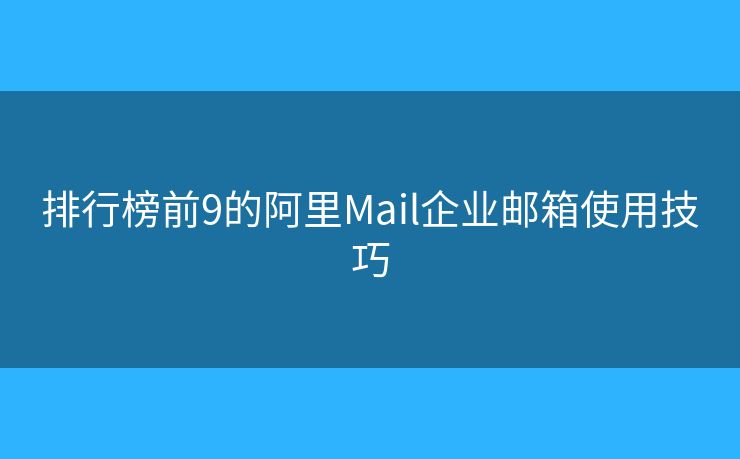 排行榜前9的阿里Mail企業(yè)郵箱使用技巧