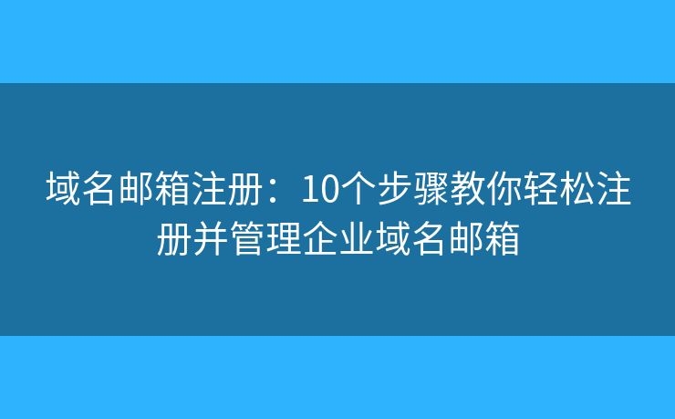 域名郵箱注冊：10個步驟教你輕松注冊并管理企業(yè)域名郵箱