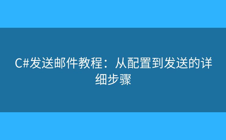 C#發(fā)送郵件教程：從配置到發(fā)送的詳細(xì)步驟