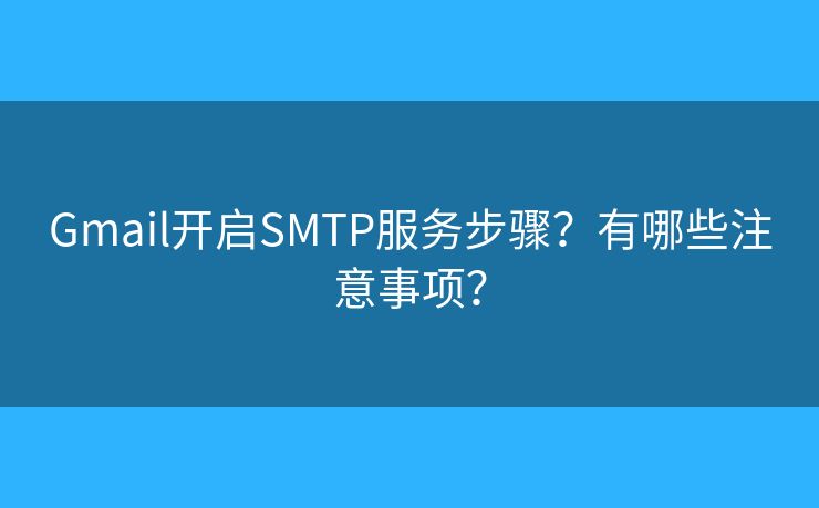 Gmail開啟SMTP服務步驟？有哪些注意事項？