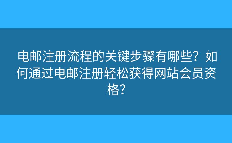 電郵注冊流程的關鍵步驟有哪些？如何通過電郵注冊輕松獲得網站會員資格？