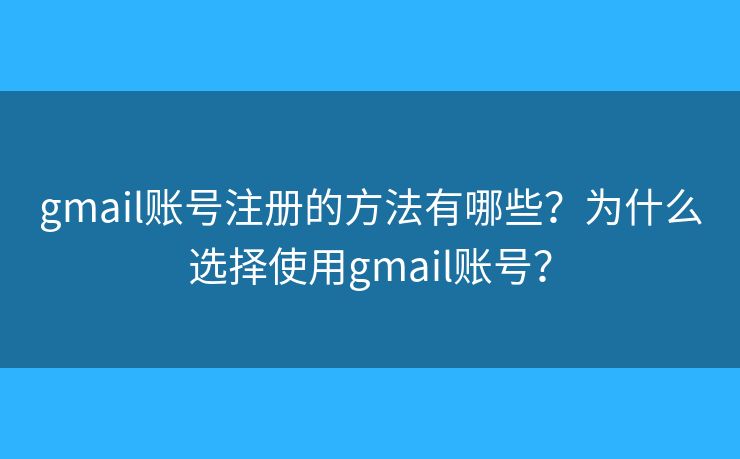 gmail賬號(hào)注冊(cè)的方法有哪些？為什么選擇使用gmail賬號(hào)？