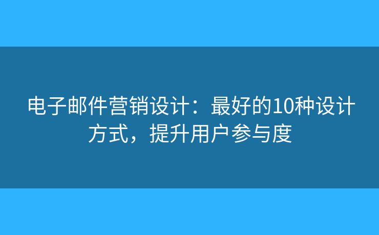 電子郵件營銷設(shè)計：最好的10種設(shè)計方式，提升用戶參與度