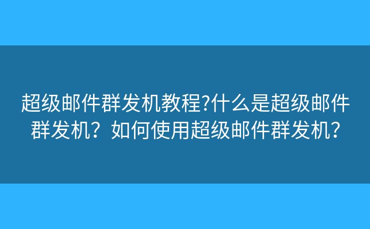 超級郵件群發(fā)機教程?什么是超級郵件群發(fā)機？如何使用超級郵件群發(fā)機？