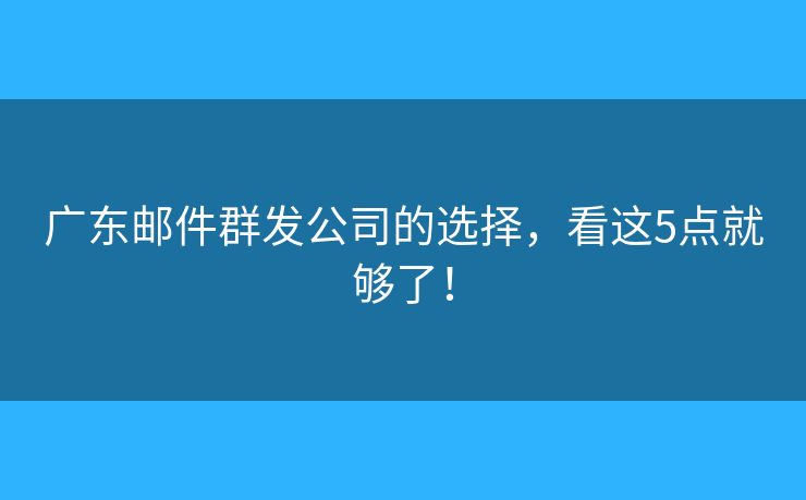 廣東郵件群發(fā)公司的選擇，看這5點(diǎn)就夠了！