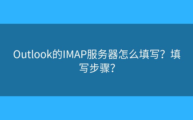Outlook的IMAP服務(wù)器怎么填寫？填寫步驟？