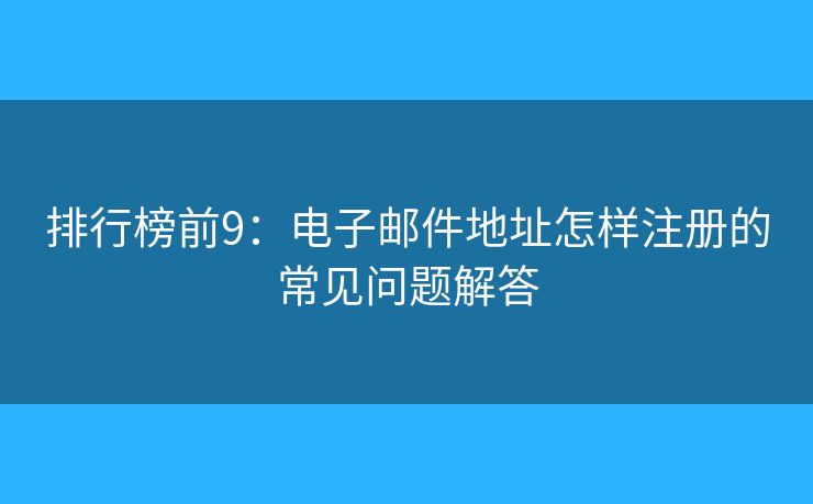 排行榜前9：電子郵件地址怎樣注冊(cè)的常見(jiàn)問(wèn)題解答