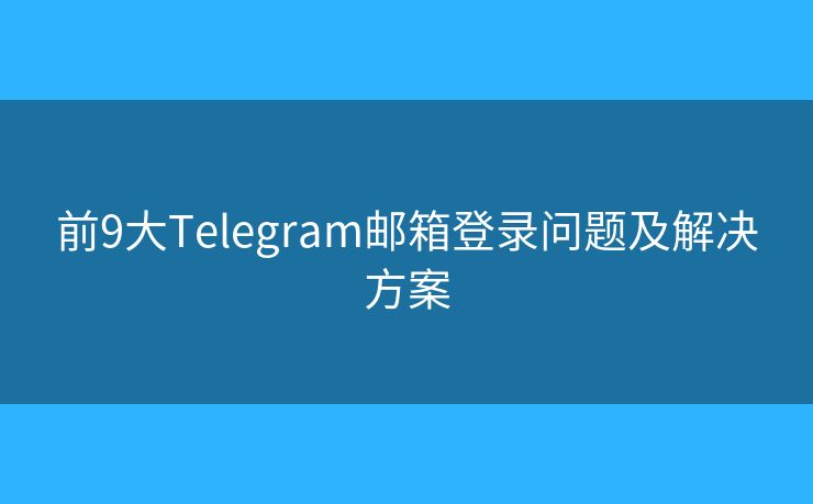 前9大Telegram郵箱登錄問題及解決方案