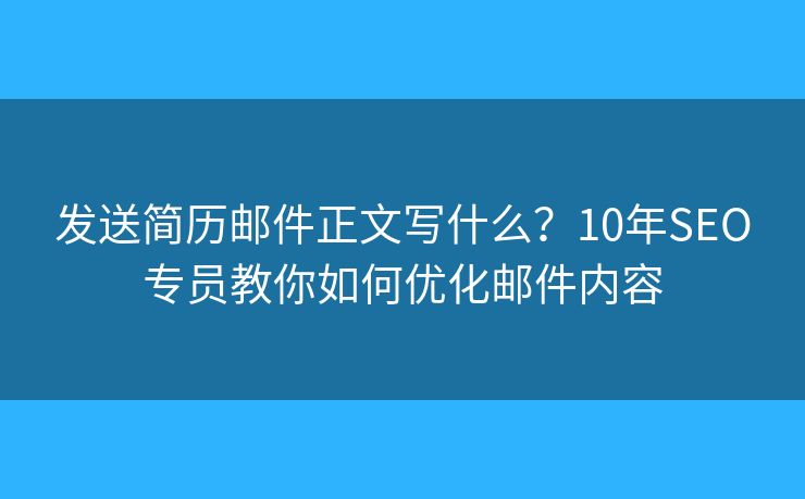 發(fā)送簡歷郵件正文寫什么？10年SEO專員教你如何優(yōu)化郵件內(nèi)容