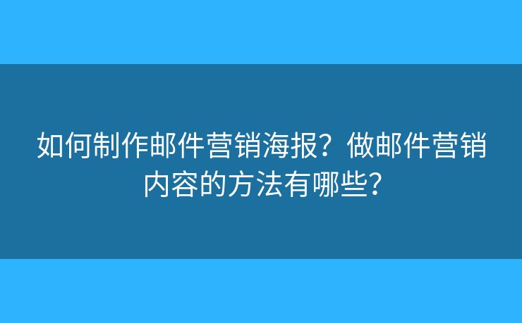 如何制作郵件營銷海報？做郵件營銷內(nèi)容的方法有哪些？