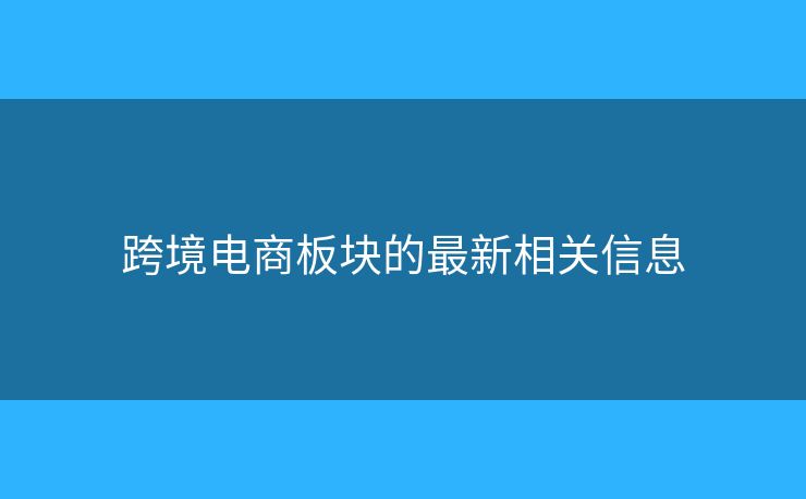 跨境電商板塊的最新相關(guān)信息