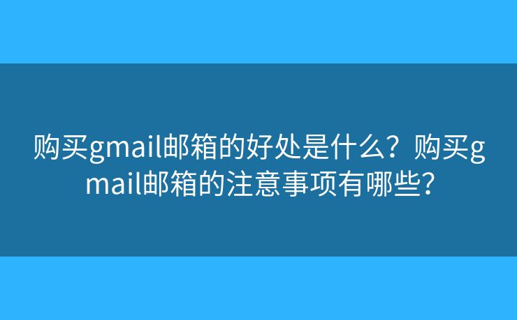 購買gmail郵箱的好處是什么？購買gmail郵箱的注意事項有哪些？