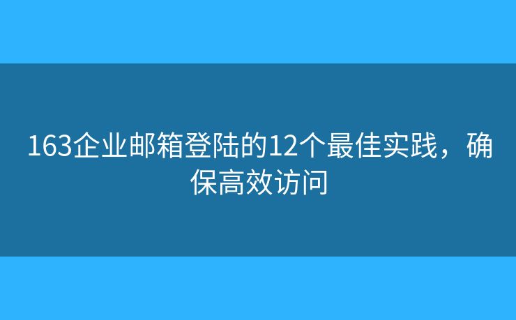 163企業(yè)郵箱登陸的12個(gè)最佳實(shí)踐，確保高效訪問