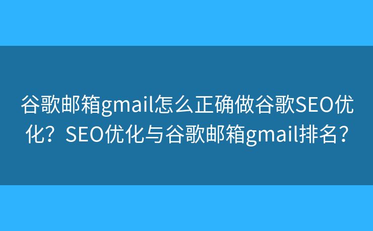 谷歌郵箱gmail怎么正確做谷歌SEO優(yōu)化？SEO優(yōu)化與谷歌郵箱gmail排名？