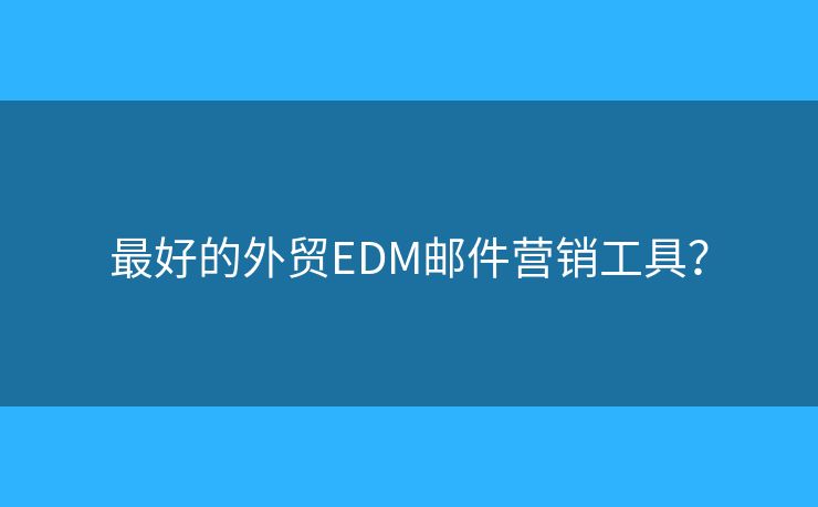 最好的外貿(mào)EDM郵件營銷工具？