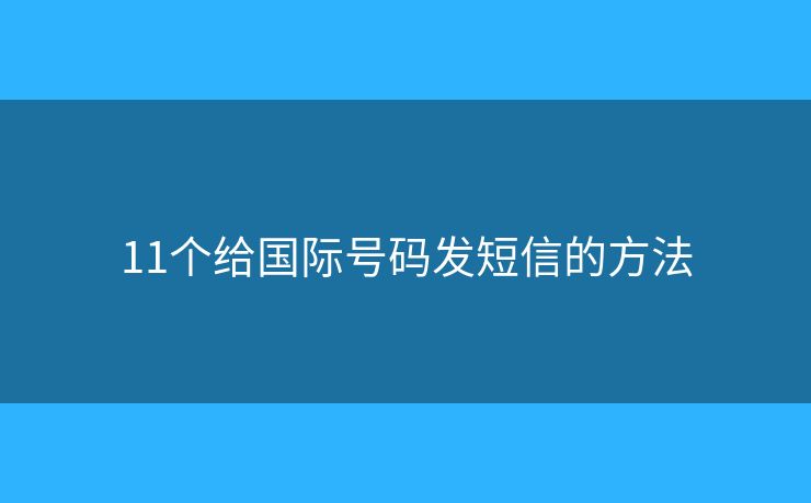 11個(gè)給國(guó)際號(hào)碼發(fā)短信的方法