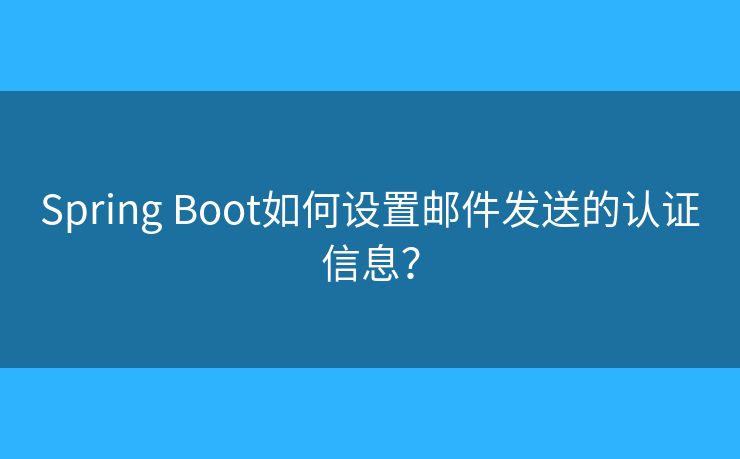 Spring Boot如何設置郵件發(fā)送的認證信息？