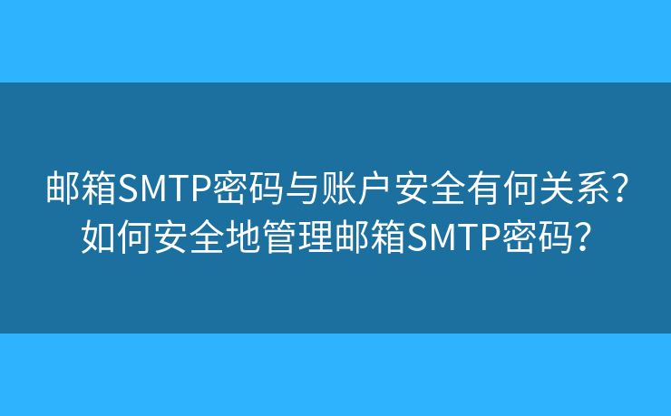 郵箱SMTP密碼與賬戶安全有何關(guān)系？如何安全地管理郵箱SMTP密碼？