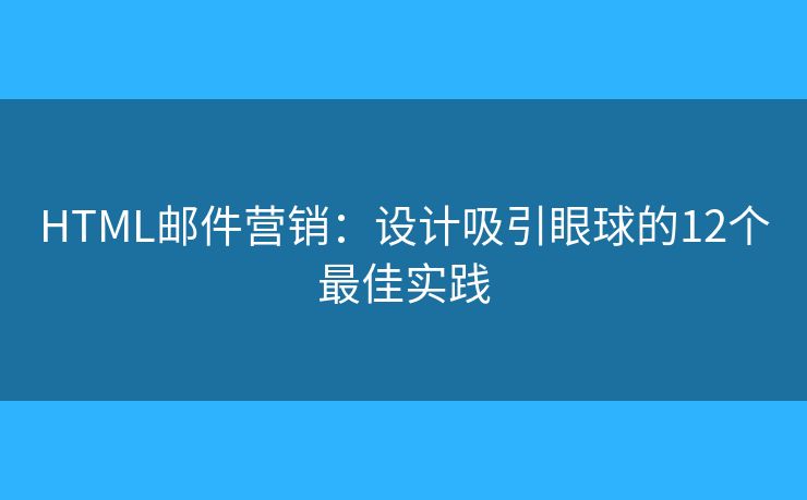 HTML郵件營(yíng)銷：設(shè)計(jì)吸引眼球的12個(gè)最佳實(shí)踐