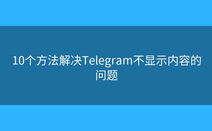 10個(gè)方法解決Telegram不顯示內(nèi)容的問(wèn)題