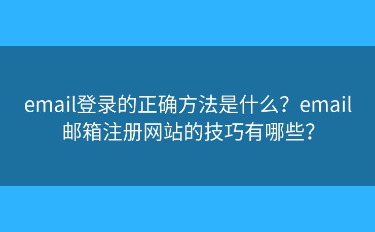 email登錄的正確方法是什么？email郵箱注冊網(wǎng)站的技巧有哪些？