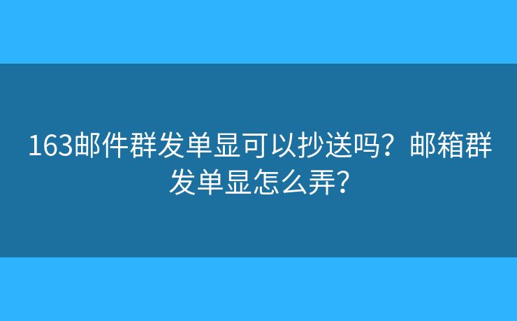 163郵件群發(fā)單顯可以抄送嗎？郵箱群發(fā)單顯怎么弄？