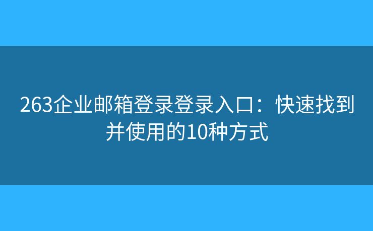 263企業(yè)郵箱登錄登錄入口：快速找到并使用的10種方式