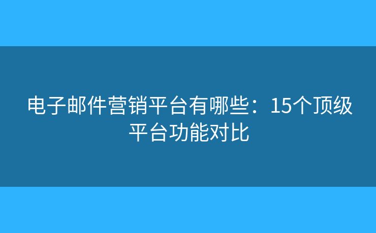 電子郵件營銷平臺有哪些：15個(gè)頂級平臺功能對比