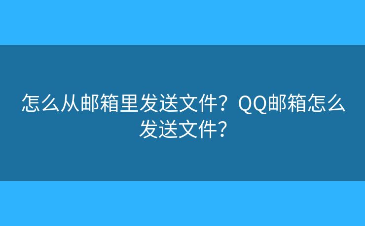 怎么從郵箱里發(fā)送文件？QQ郵箱怎么發(fā)送文件？