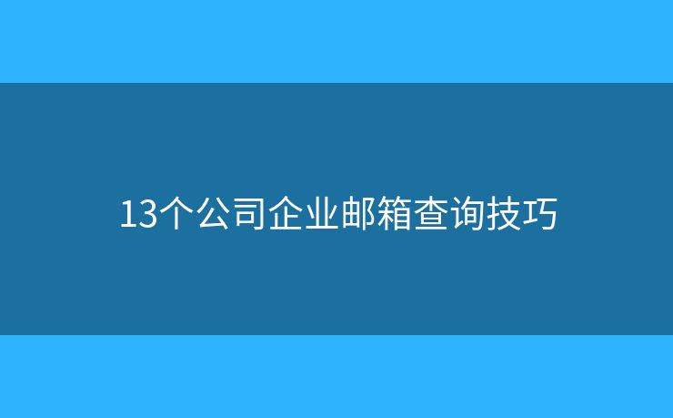 13個公司企業(yè)郵箱查詢技巧