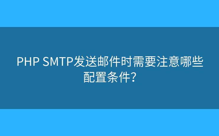 PHP SMTP發(fā)送郵件時(shí)需要注意哪些配置條件？