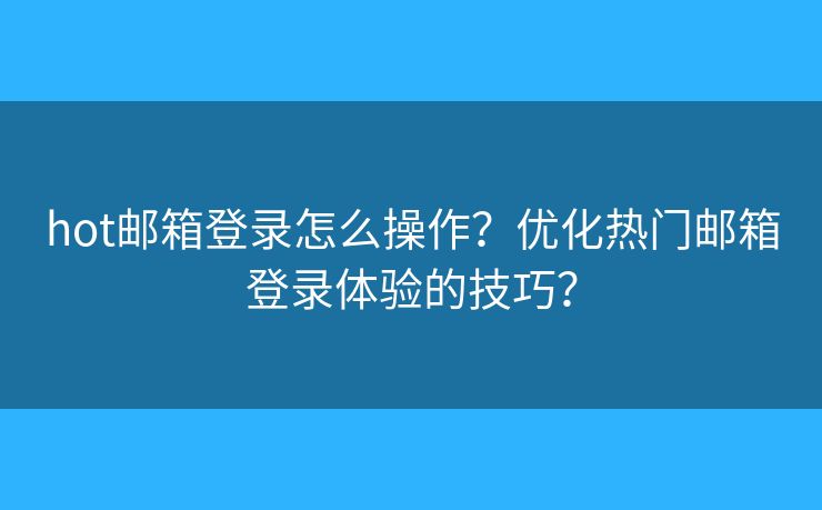 hot郵箱登錄怎么操作？優(yōu)化熱門郵箱登錄體驗的技巧？