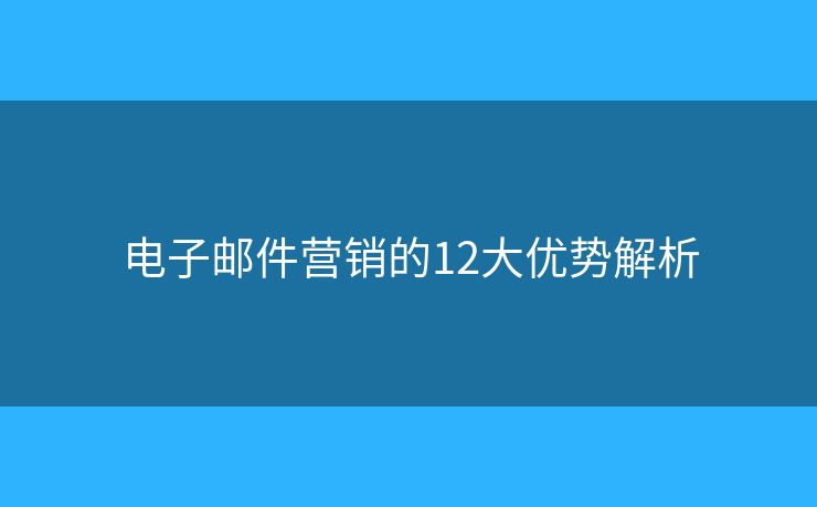 電子郵件營銷的12大優(yōu)勢解析