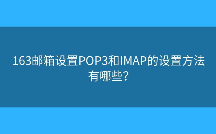 163郵箱設(shè)置POP3和IMAP的設(shè)置方法有哪些？