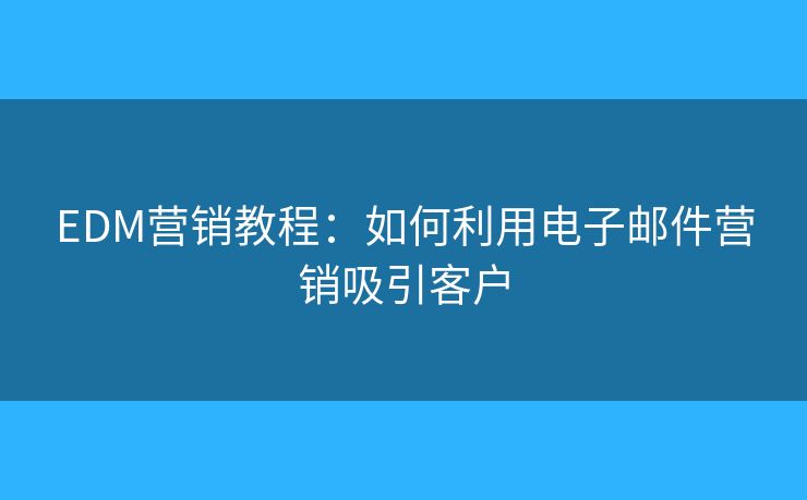 EDM營銷教程：如何利用電子郵件營銷吸引客戶