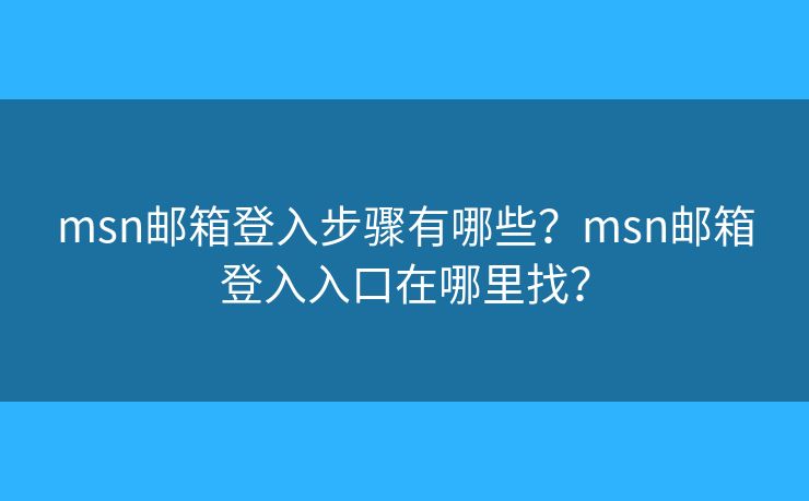 msn郵箱登入步驟有哪些？msn郵箱登入入口在哪里找？