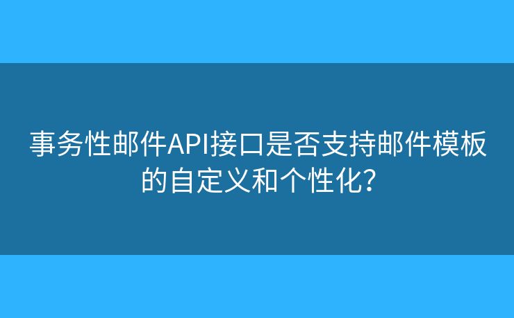 事務(wù)性郵件API接口是否支持郵件模板的自定義和個性化？