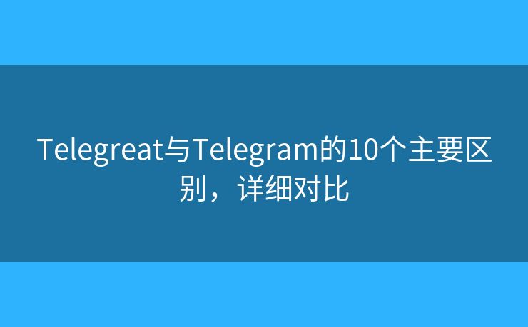Telegreat與Telegram的10個(gè)主要區(qū)別，詳細(xì)對(duì)比