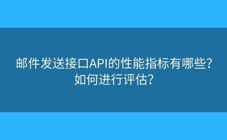 郵件發(fā)送接口API的性能指標有哪些？如何進行評估？