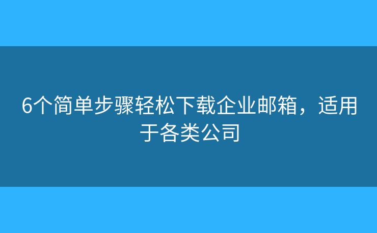 6個簡單步驟輕松下載企業(yè)郵箱，適用于各類公司